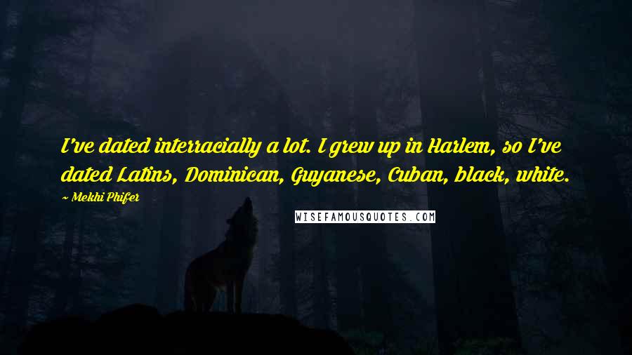 Mekhi Phifer Quotes: I've dated interracially a lot. I grew up in Harlem, so I've dated Latins, Dominican, Guyanese, Cuban, black, white.