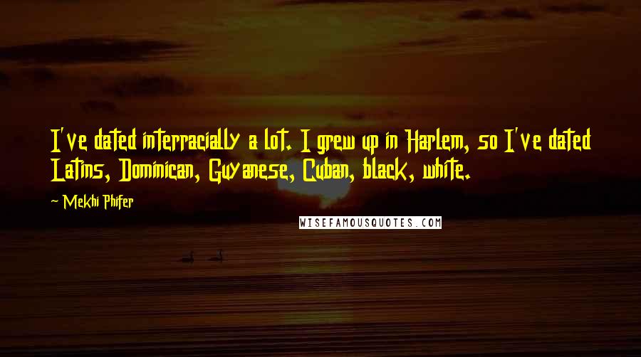 Mekhi Phifer Quotes: I've dated interracially a lot. I grew up in Harlem, so I've dated Latins, Dominican, Guyanese, Cuban, black, white.