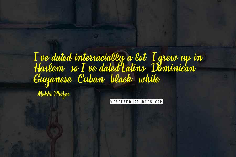 Mekhi Phifer Quotes: I've dated interracially a lot. I grew up in Harlem, so I've dated Latins, Dominican, Guyanese, Cuban, black, white.