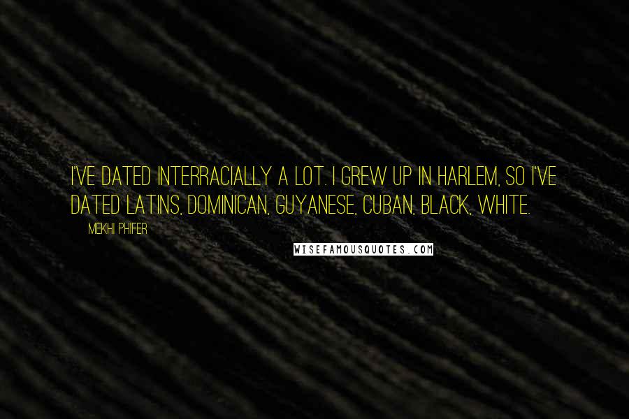 Mekhi Phifer Quotes: I've dated interracially a lot. I grew up in Harlem, so I've dated Latins, Dominican, Guyanese, Cuban, black, white.