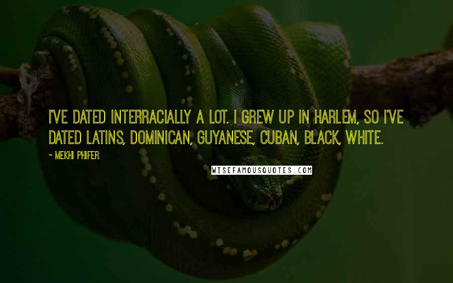 Mekhi Phifer Quotes: I've dated interracially a lot. I grew up in Harlem, so I've dated Latins, Dominican, Guyanese, Cuban, black, white.