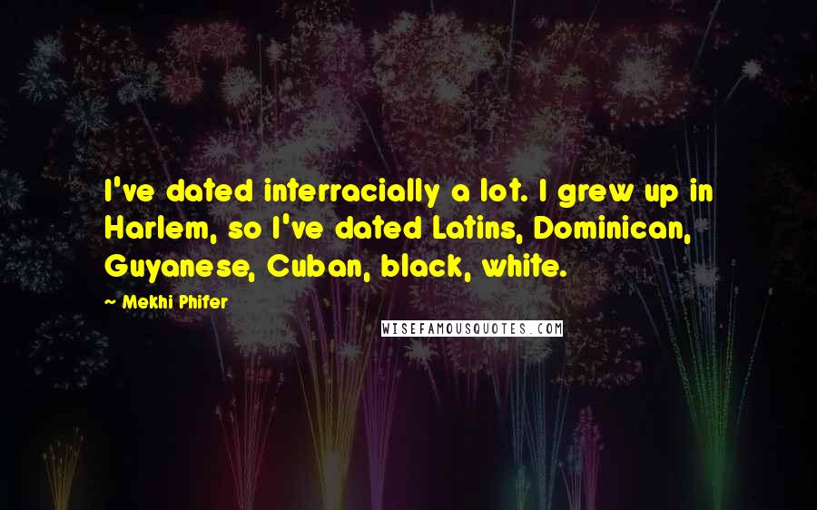 Mekhi Phifer Quotes: I've dated interracially a lot. I grew up in Harlem, so I've dated Latins, Dominican, Guyanese, Cuban, black, white.