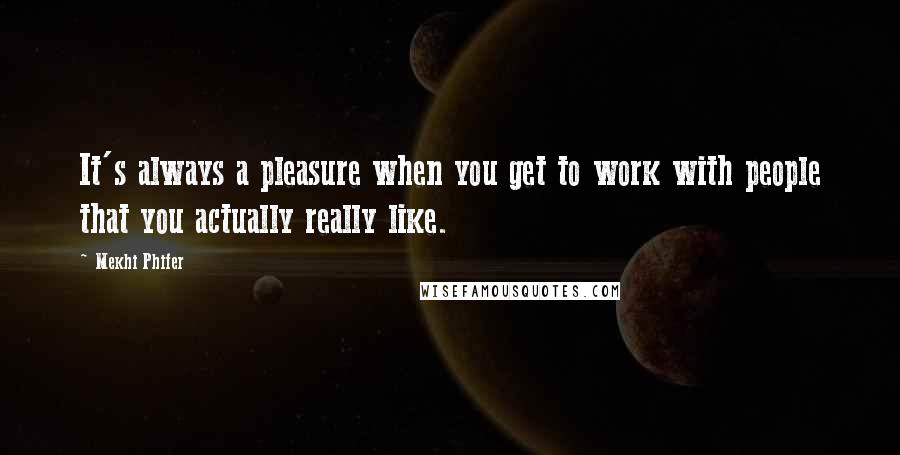 Mekhi Phifer Quotes: It's always a pleasure when you get to work with people that you actually really like.