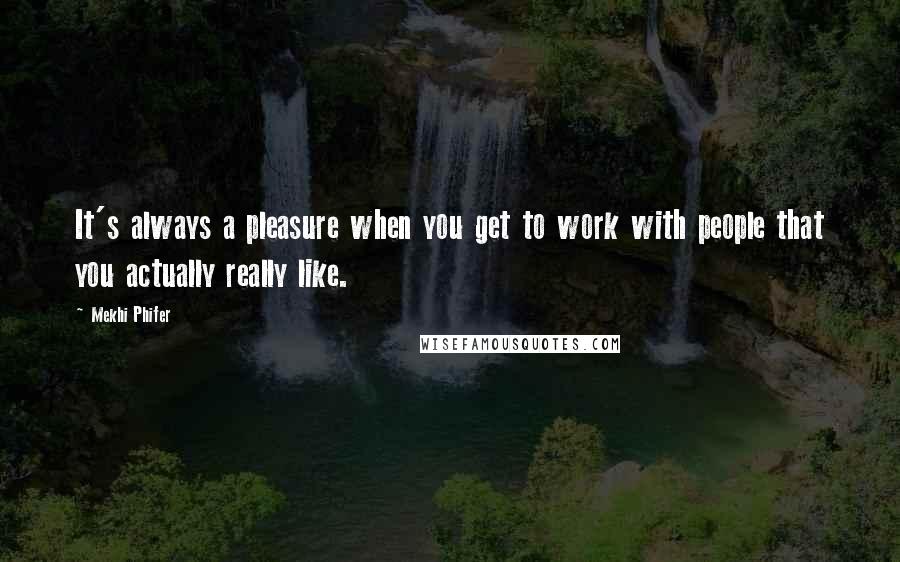 Mekhi Phifer Quotes: It's always a pleasure when you get to work with people that you actually really like.