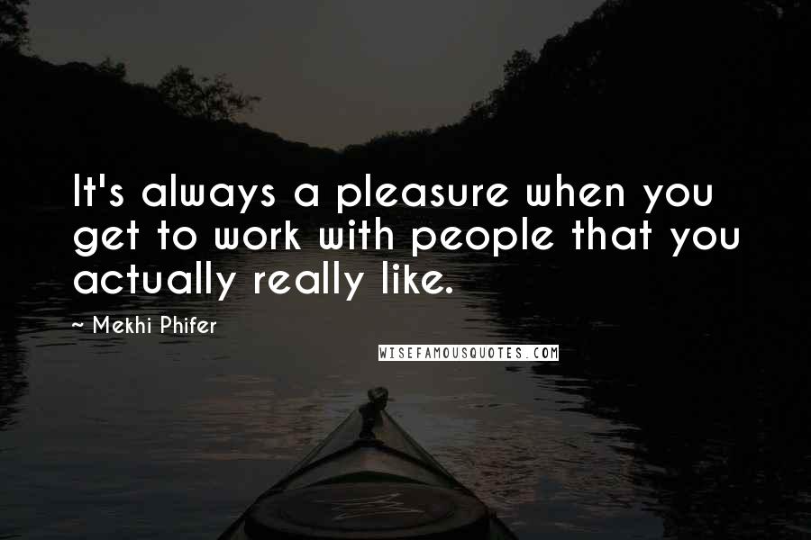 Mekhi Phifer Quotes: It's always a pleasure when you get to work with people that you actually really like.