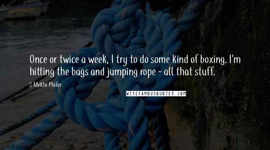 Mekhi Phifer Quotes: Once or twice a week, I try to do some kind of boxing. I'm hitting the bags and jumping rope - all that stuff.