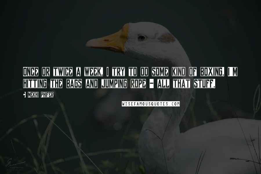 Mekhi Phifer Quotes: Once or twice a week, I try to do some kind of boxing. I'm hitting the bags and jumping rope - all that stuff.