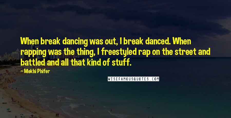 Mekhi Phifer Quotes: When break dancing was out, I break danced. When rapping was the thing, I freestyled rap on the street and battled and all that kind of stuff.