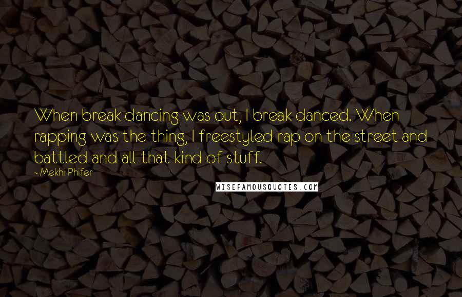 Mekhi Phifer Quotes: When break dancing was out, I break danced. When rapping was the thing, I freestyled rap on the street and battled and all that kind of stuff.