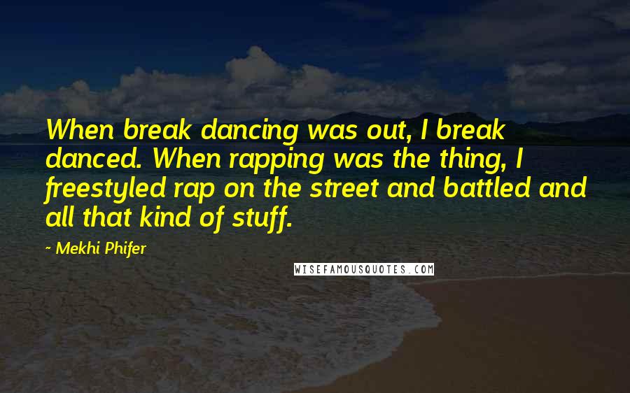 Mekhi Phifer Quotes: When break dancing was out, I break danced. When rapping was the thing, I freestyled rap on the street and battled and all that kind of stuff.