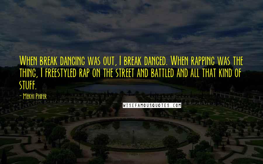 Mekhi Phifer Quotes: When break dancing was out, I break danced. When rapping was the thing, I freestyled rap on the street and battled and all that kind of stuff.