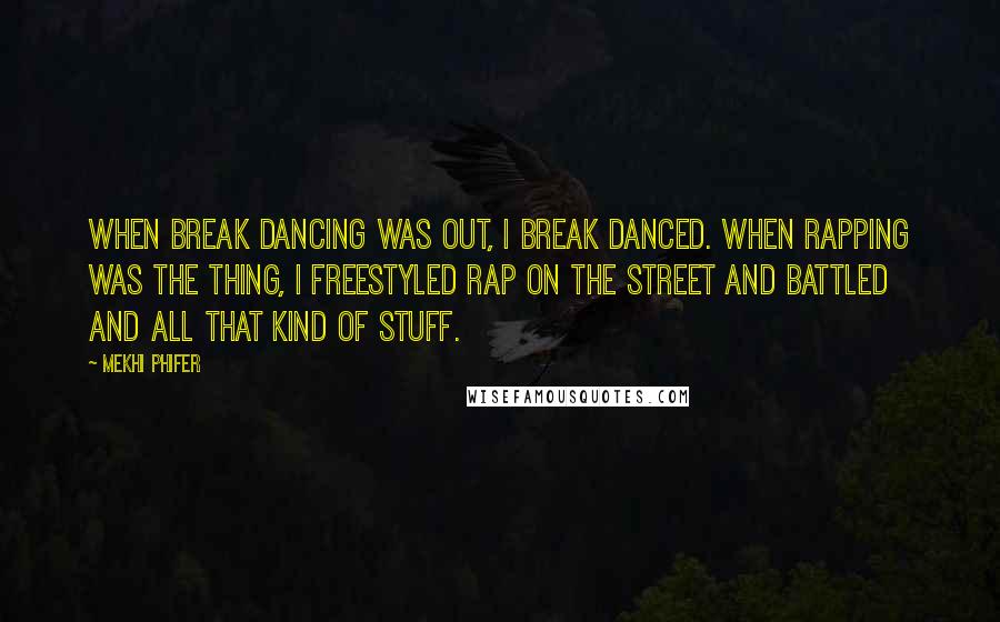 Mekhi Phifer Quotes: When break dancing was out, I break danced. When rapping was the thing, I freestyled rap on the street and battled and all that kind of stuff.