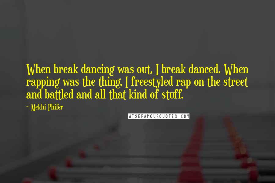 Mekhi Phifer Quotes: When break dancing was out, I break danced. When rapping was the thing, I freestyled rap on the street and battled and all that kind of stuff.