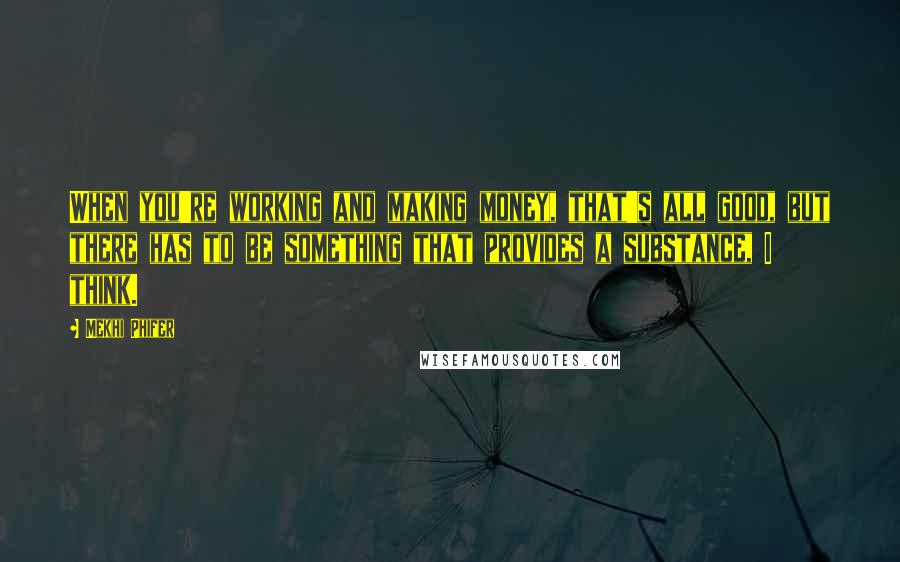 Mekhi Phifer Quotes: When you're working and making money, that's all good, but there has to be something that provides a substance, I think.
