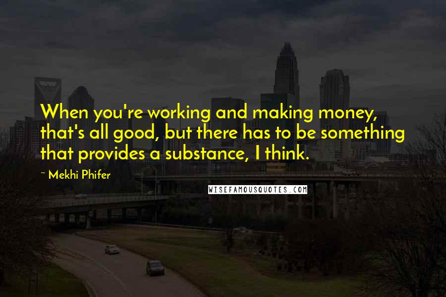 Mekhi Phifer Quotes: When you're working and making money, that's all good, but there has to be something that provides a substance, I think.