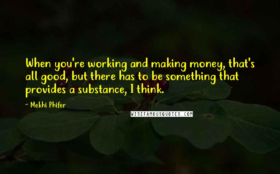 Mekhi Phifer Quotes: When you're working and making money, that's all good, but there has to be something that provides a substance, I think.