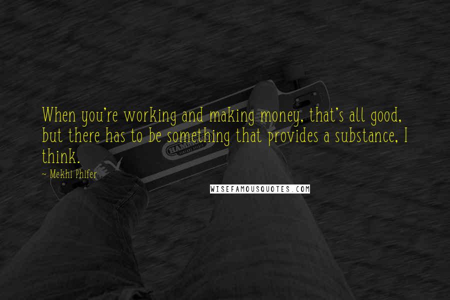 Mekhi Phifer Quotes: When you're working and making money, that's all good, but there has to be something that provides a substance, I think.