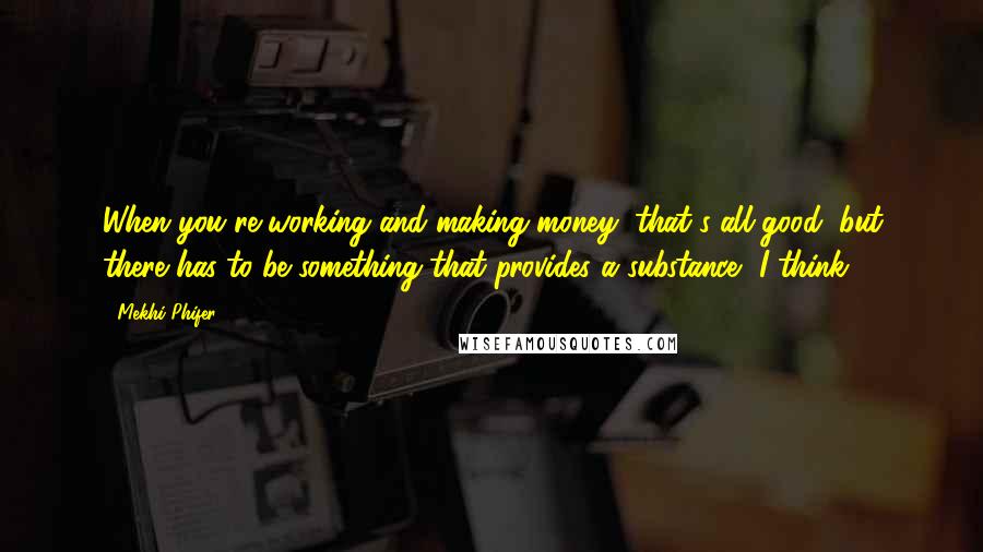 Mekhi Phifer Quotes: When you're working and making money, that's all good, but there has to be something that provides a substance, I think.