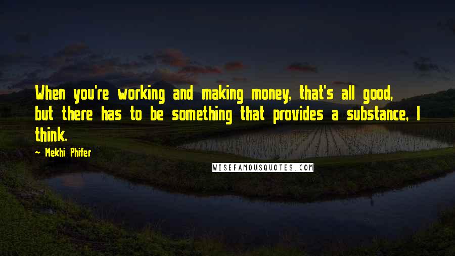 Mekhi Phifer Quotes: When you're working and making money, that's all good, but there has to be something that provides a substance, I think.