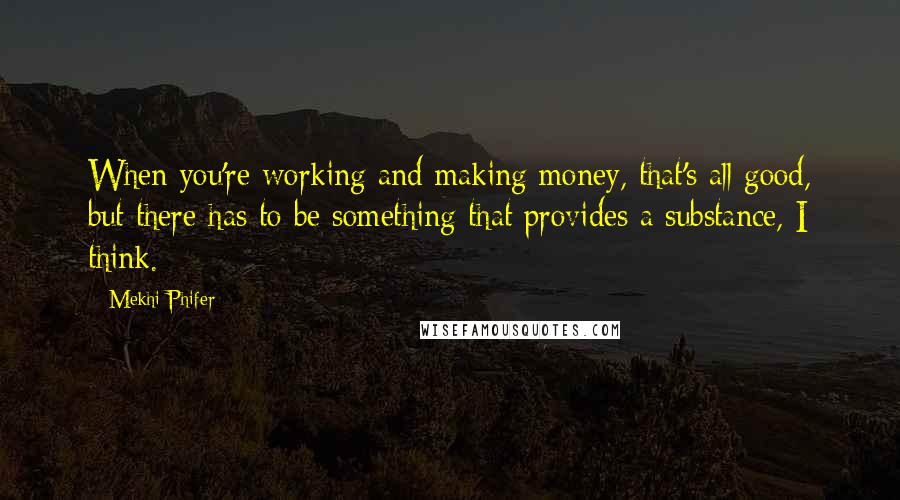 Mekhi Phifer Quotes: When you're working and making money, that's all good, but there has to be something that provides a substance, I think.