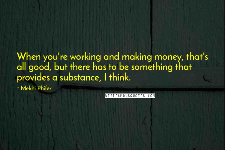 Mekhi Phifer Quotes: When you're working and making money, that's all good, but there has to be something that provides a substance, I think.