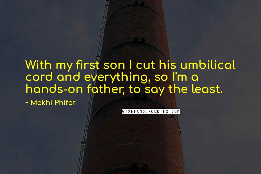 Mekhi Phifer Quotes: With my first son I cut his umbilical cord and everything, so I'm a hands-on father, to say the least.