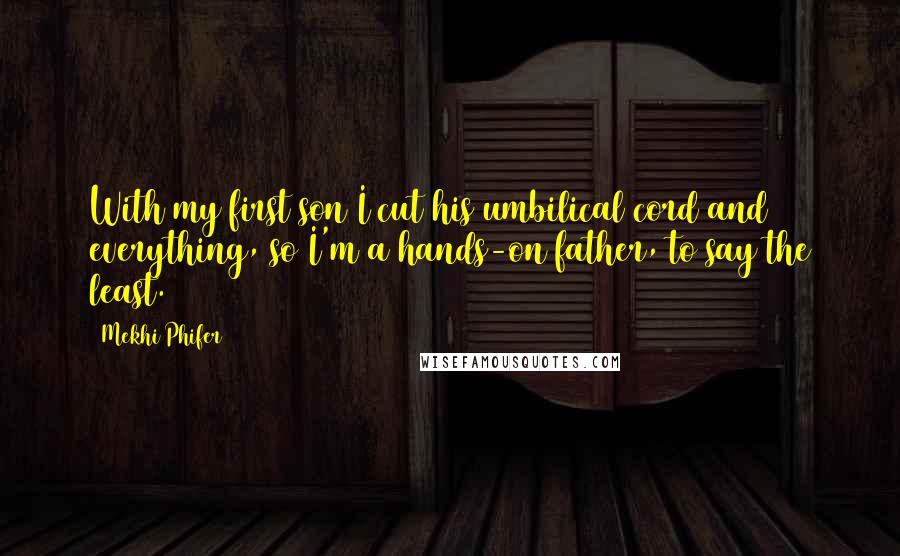Mekhi Phifer Quotes: With my first son I cut his umbilical cord and everything, so I'm a hands-on father, to say the least.