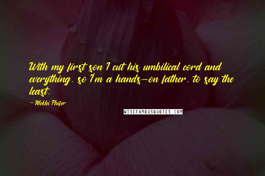 Mekhi Phifer Quotes: With my first son I cut his umbilical cord and everything, so I'm a hands-on father, to say the least.