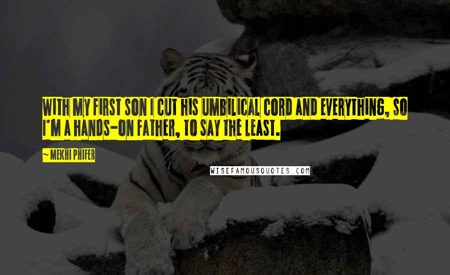 Mekhi Phifer Quotes: With my first son I cut his umbilical cord and everything, so I'm a hands-on father, to say the least.