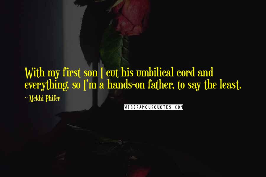 Mekhi Phifer Quotes: With my first son I cut his umbilical cord and everything, so I'm a hands-on father, to say the least.
