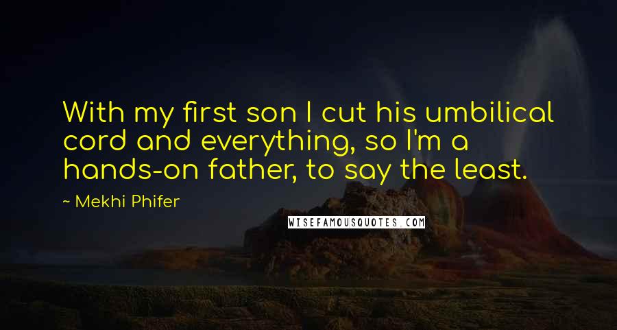 Mekhi Phifer Quotes: With my first son I cut his umbilical cord and everything, so I'm a hands-on father, to say the least.