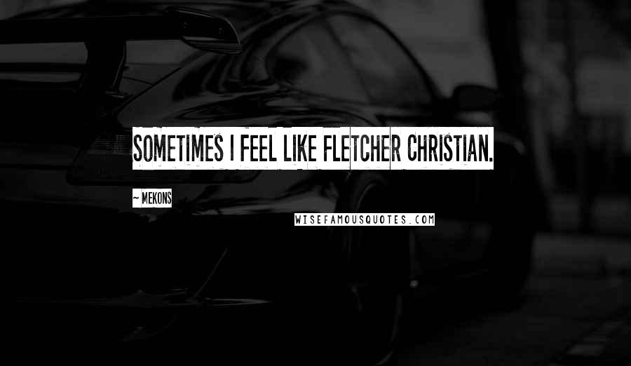 Mekons Quotes: Sometimes I feel like Fletcher Christian.