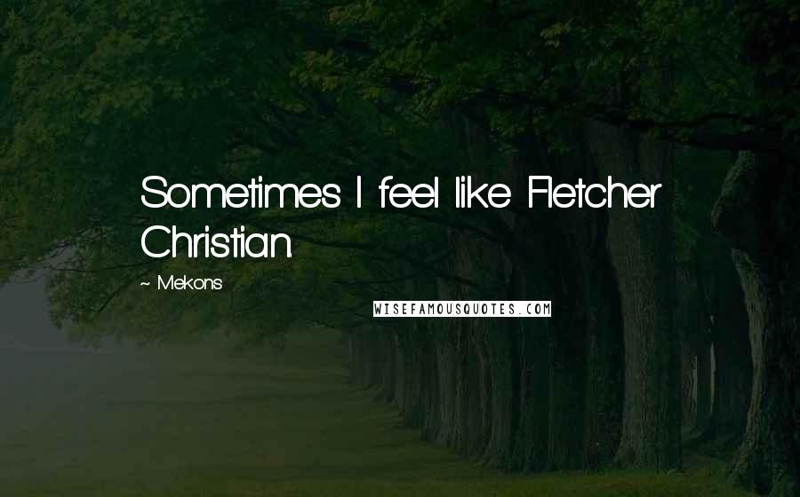 Mekons Quotes: Sometimes I feel like Fletcher Christian.