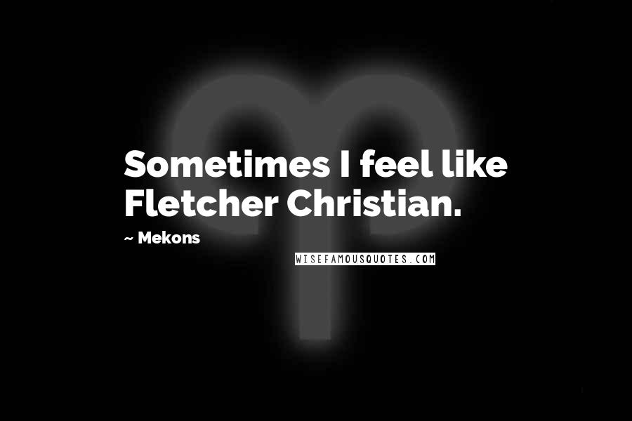 Mekons Quotes: Sometimes I feel like Fletcher Christian.