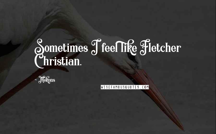 Mekons Quotes: Sometimes I feel like Fletcher Christian.