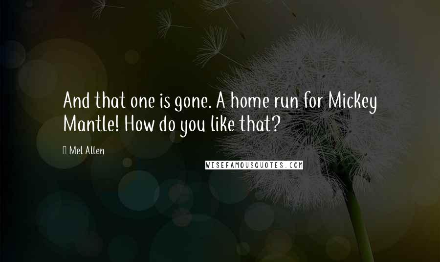 Mel Allen Quotes: And that one is gone. A home run for Mickey Mantle! How do you like that?