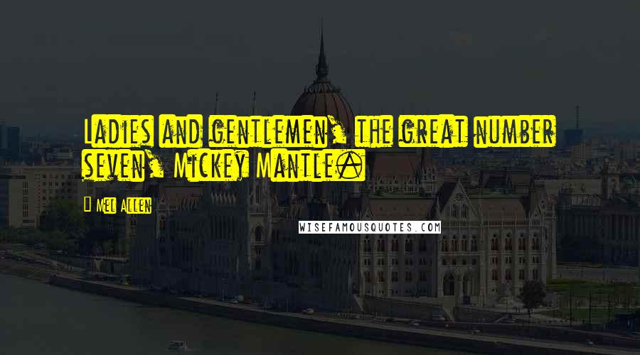 Mel Allen Quotes: Ladies and gentlemen, the great number seven, Mickey Mantle.