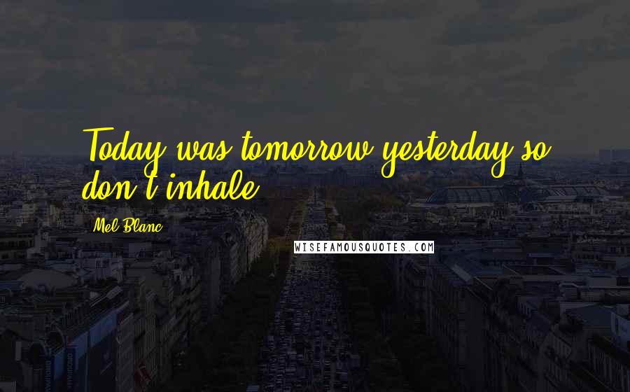 Mel Blanc Quotes: Today was tomorrow yesterday so don't inhale.