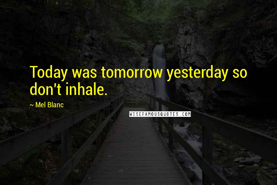 Mel Blanc Quotes: Today was tomorrow yesterday so don't inhale.