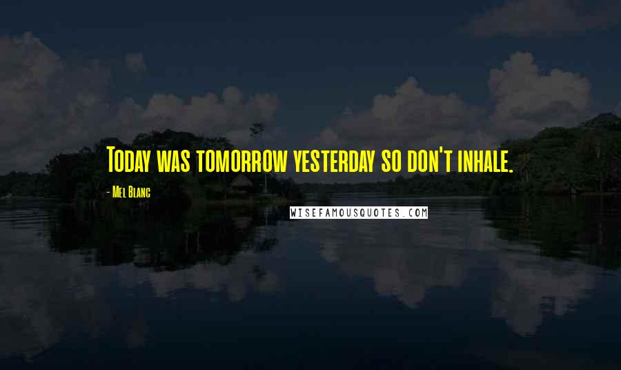 Mel Blanc Quotes: Today was tomorrow yesterday so don't inhale.