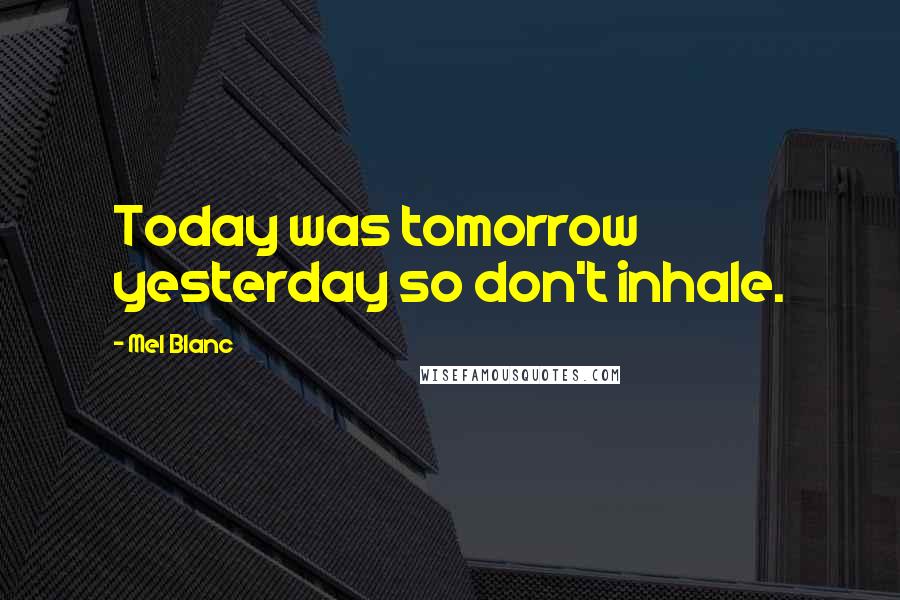 Mel Blanc Quotes: Today was tomorrow yesterday so don't inhale.