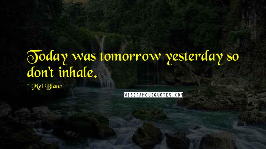 Mel Blanc Quotes: Today was tomorrow yesterday so don't inhale.