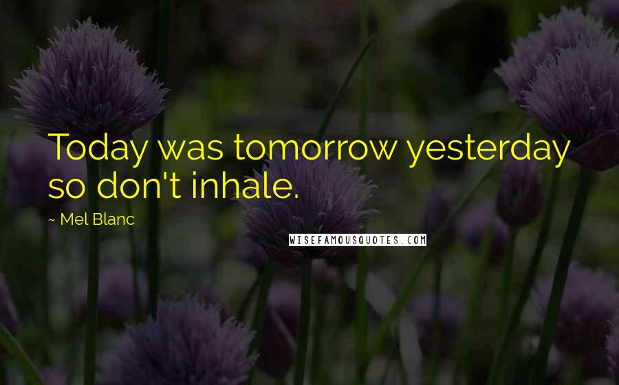 Mel Blanc Quotes: Today was tomorrow yesterday so don't inhale.