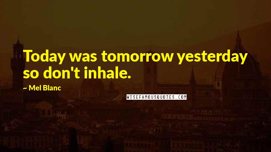 Mel Blanc Quotes: Today was tomorrow yesterday so don't inhale.