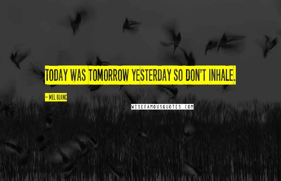 Mel Blanc Quotes: Today was tomorrow yesterday so don't inhale.