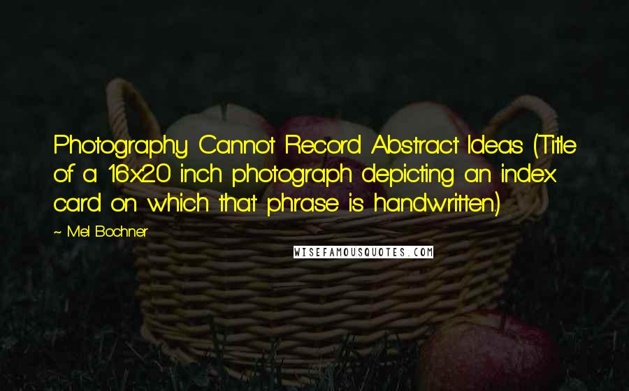 Mel Bochner Quotes: Photography Cannot Record Abstract Ideas (Title of a 16x20 inch photograph depicting an index card on which that phrase is handwritten.)