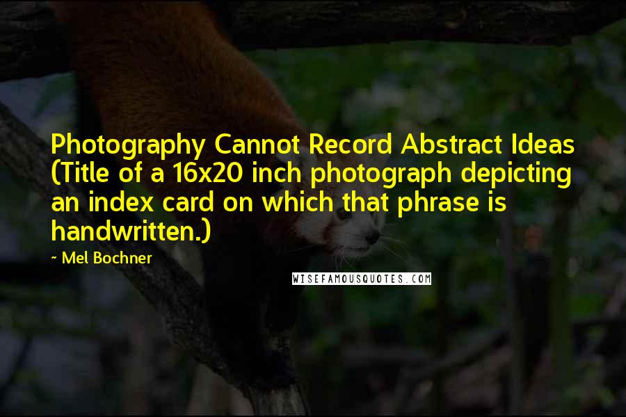Mel Bochner Quotes: Photography Cannot Record Abstract Ideas (Title of a 16x20 inch photograph depicting an index card on which that phrase is handwritten.)