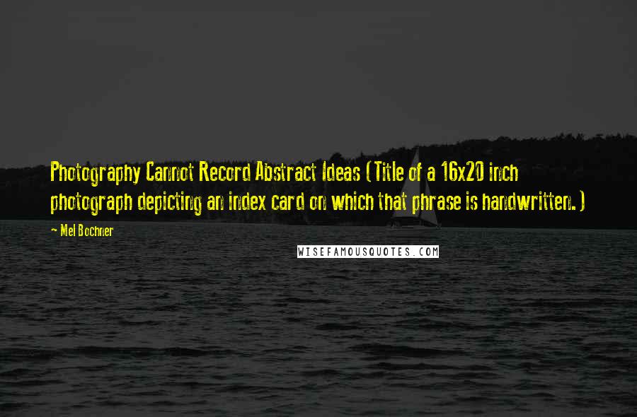 Mel Bochner Quotes: Photography Cannot Record Abstract Ideas (Title of a 16x20 inch photograph depicting an index card on which that phrase is handwritten.)