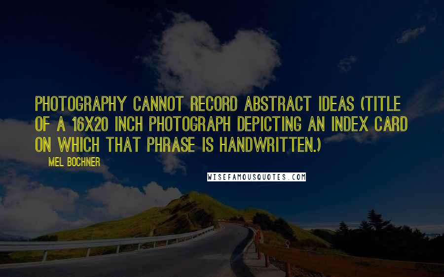 Mel Bochner Quotes: Photography Cannot Record Abstract Ideas (Title of a 16x20 inch photograph depicting an index card on which that phrase is handwritten.)