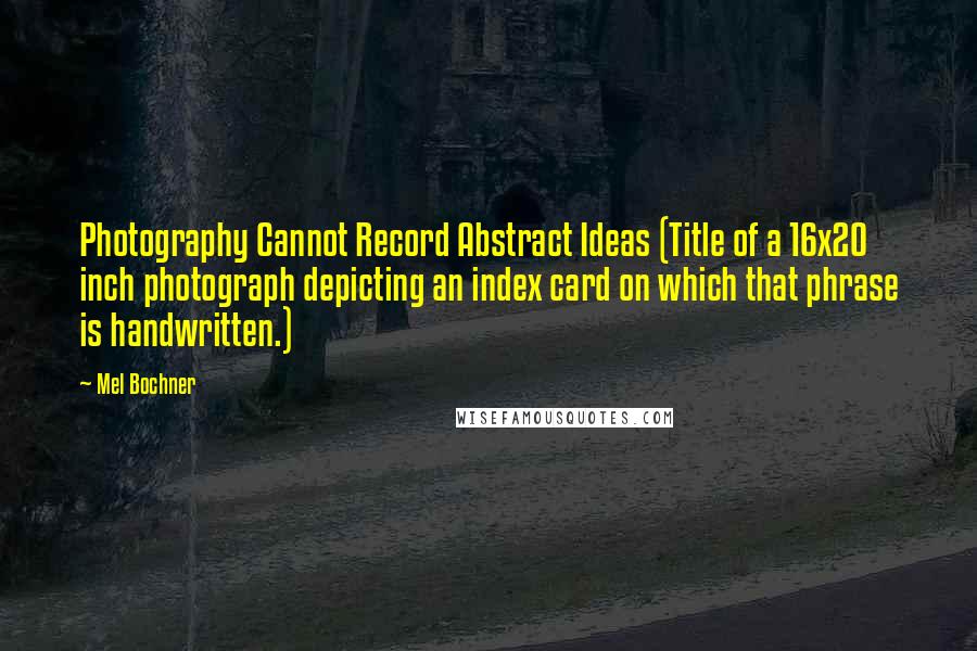 Mel Bochner Quotes: Photography Cannot Record Abstract Ideas (Title of a 16x20 inch photograph depicting an index card on which that phrase is handwritten.)